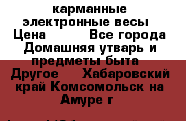 карманные электронные весы › Цена ­ 480 - Все города Домашняя утварь и предметы быта » Другое   . Хабаровский край,Комсомольск-на-Амуре г.